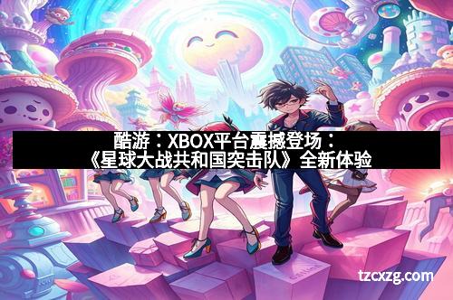 酷游:XBOX平台震撼登场:《星球大战共和国突击队》全新体验